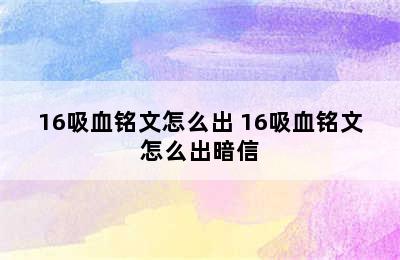 16吸血铭文怎么出 16吸血铭文怎么出暗信